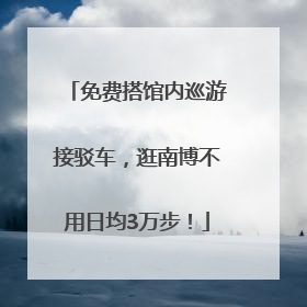 免费搭馆内巡游接驳车，逛南博不用日均3万步！