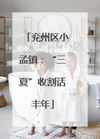 兖州区小孟镇：“三夏”收割话丰年