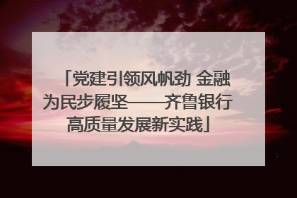 党建引领风帆劲 金融为民步履坚——齐鲁银行高质量发展新实践