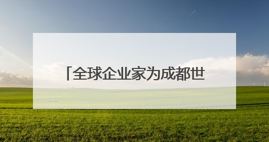全球企业家为成都世运会“打call”，蜀宝、锦仔成焦点