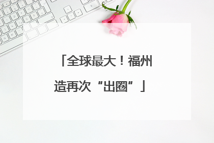 全球最大！福州造再次“出圈”