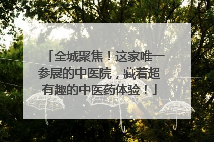 全城聚焦！这家唯一参展的中医院，藏着超有趣的中医药体验！