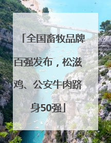 全国畜牧品牌百强发布，松滋鸡、公安牛肉跻身50强