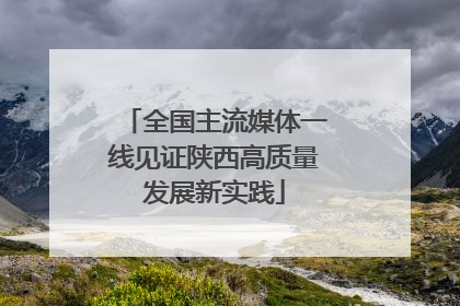 全国主流媒体一线见证陕西高质量发展新实践
