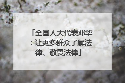 全国人大代表邓华：让更多群众了解法律、敬畏法律