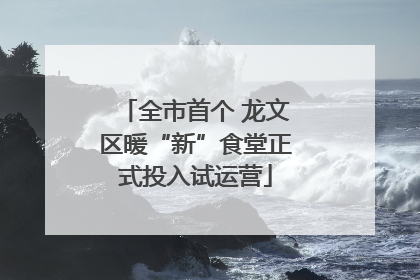 全市首个 龙文区暖“新”食堂正式投入试运营