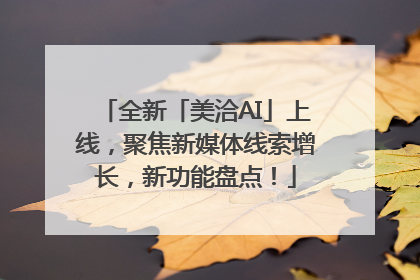 全新「美洽AI」上线，聚焦新媒体线索增长，新功能盘点！