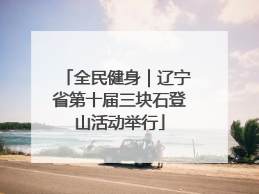 全民健身｜辽宁省第十届三块石登山活动举行