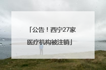 公告！西宁27家医疗机构被注销