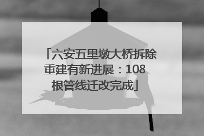 六安五里墩大桥拆除重建有新进展：108根管线迁改完成