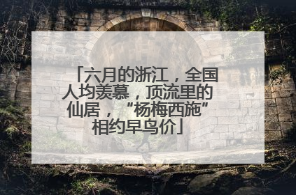 六月的浙江，全国人均羡慕，顶流里的仙居，“杨梅西施”相约早鸟价