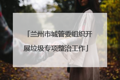 兰州市城管委组织开展垃圾专项整治工作