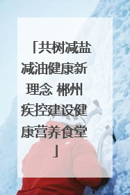 共树减盐减油健康新理念 郴州疾控建设健康营养食堂
