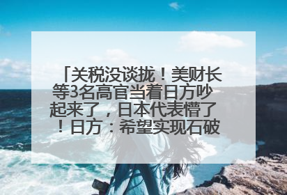 关税没谈拢！美财长等3名高官当着日方吵起来了，日本代表懵了！日方：希望实现石破茂与特朗普的会晤