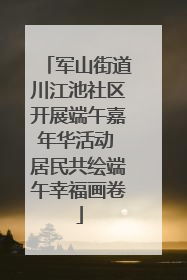 军山街道川江池社区开展端午嘉年华活动 居民共绘端午幸福画卷