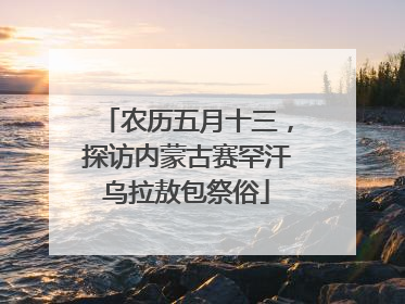 农历五月十三，探访内蒙古赛罕汗乌拉敖包祭俗