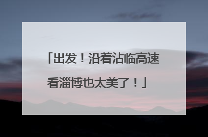 出发！沿着沾临高速看淄博也太美了！