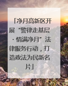 净月高新区开展“警律走基层・情满净月”法律服务行动，打造政法为民新名片
