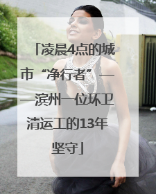 凌晨4点的城市“净行者”——滨州一位环卫清运工的13年坚守