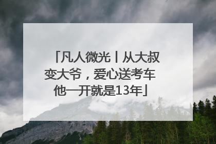 凡人微光丨从大叔变大爷，爱心送考车他一开就是13年