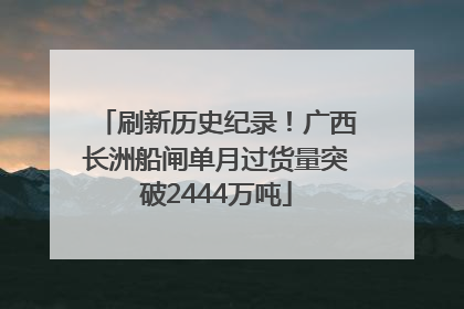 刷新历史纪录！广西长洲船闸单月过货量突破2444万吨