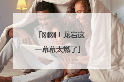 刚刚！龙岩这一幕幕太燃了