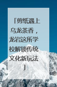 剪纸遇上乌龙茶香，龙岩这所学校解锁传统文化新玩法