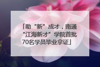 助“新”成才，南通“江海新才”学院首批70名学员毕业拿证