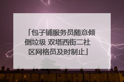 包子铺服务员随意倾倒垃圾 双塔西街二社区网格员及时制止