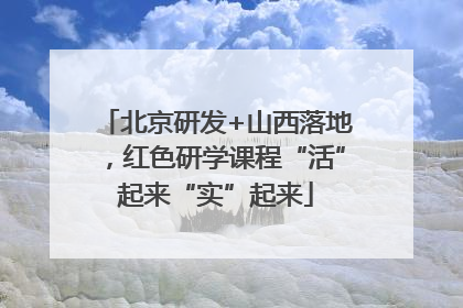 北京研发+山西落地，红色研学课程“活”起来“实”起来