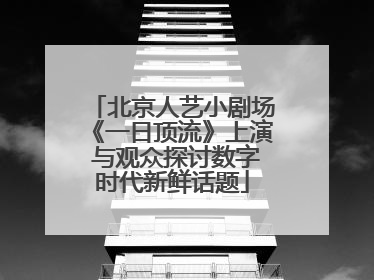 北京人艺小剧场《一日顶流》上演 与观众探讨数字时代新鲜话题