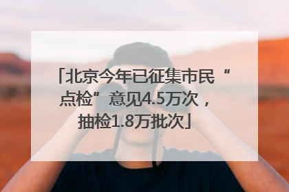 北京今年已征集市民“点检”意见4.5万次，抽检1.8万批次