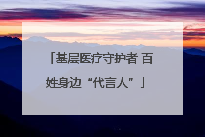 基层医疗守护者 百姓身边“代言人”