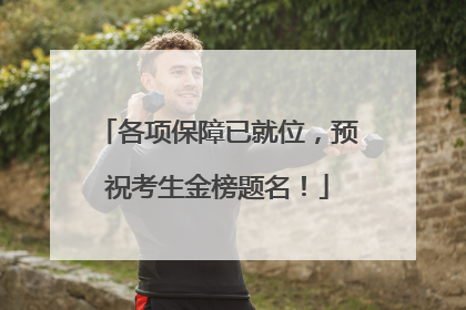 各项保障已就位，预祝考生金榜题名！