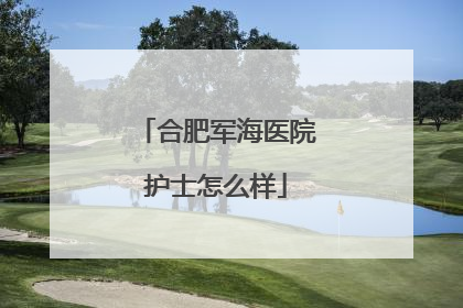 合肥军海医院护士怎么样