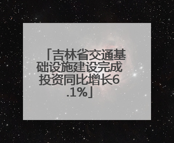 吉林省交通基础设施建设完成投资同比增长6.1%