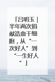 吕明玉｜半年两次捐献造血干细胞，从“一次好人”到“一生好人”