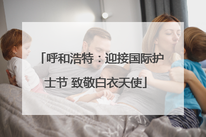 呼和浩特：迎接国际护士节 致敬白衣天使