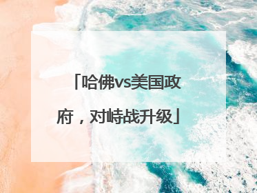 哈佛vs美国政府，对峙战升级