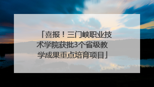 喜报！三门峡职业技术学院获批3个省级教学成果重点培育项目