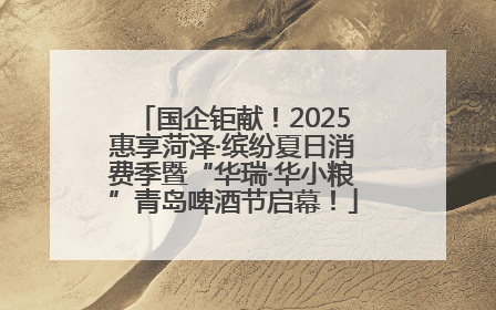 国企钜献！2025惠享菏泽·缤纷夏日消费季暨“华瑞·华小粮”青岛啤酒节启幕！