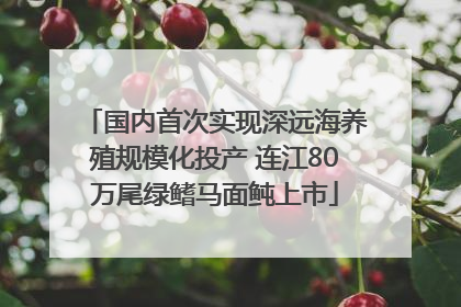 国内首次实现深远海养殖规模化投产 连江80万尾绿鳍马面鲀上市