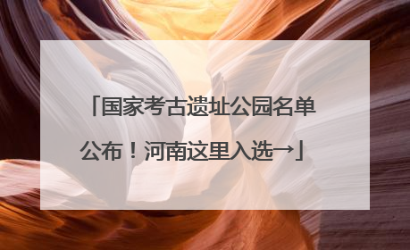 国家考古遗址公园名单公布！河南这里入选→