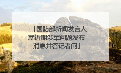 国防部新闻发言人就近期涉军问题发布消息并答记者问