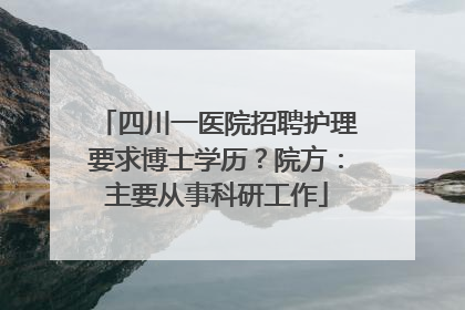 四川一医院招聘护理要求博士学历？院方：主要从事科研工作