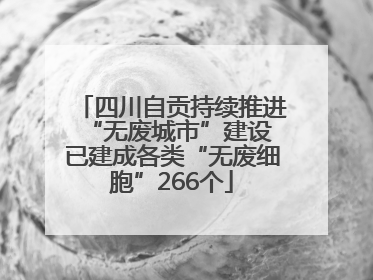 四川自贡持续推进“无废城市”建设 已建成各类“无废细胞”266个
