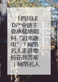 四川LED产业链主要承载地如何“追光逐电”？网络名人走进攀枝花找答案｜网络名人四川行