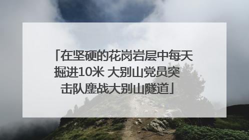 在坚硬的花岗岩层中每天掘进10米 大别山党员突击队鏖战大别山隧道