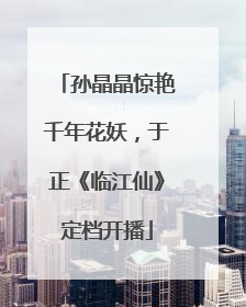 孙晶晶惊艳千年花妖，于正《临江仙》定档开播