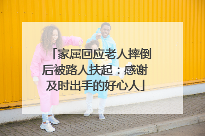 家属回应老人摔倒后被路人扶起：感谢及时出手的好心人